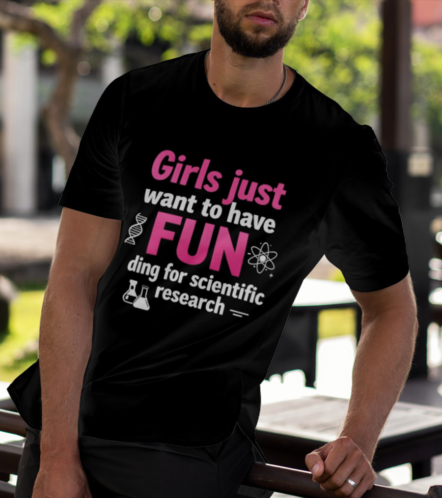 Girls Just Want To Have Fun For Scientific Research T-Shirt