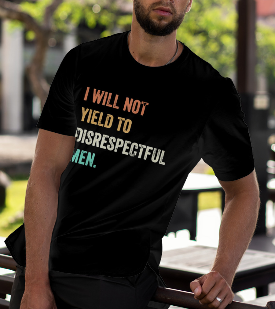I Will Not Yield To Disrespectful Men T-Shirt