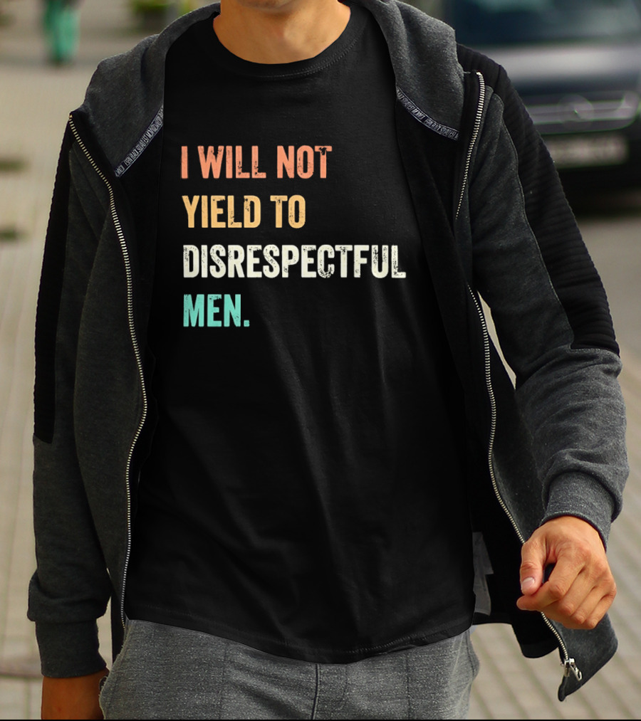 I Will Not Yield To Disrespectful Men T-Shirt