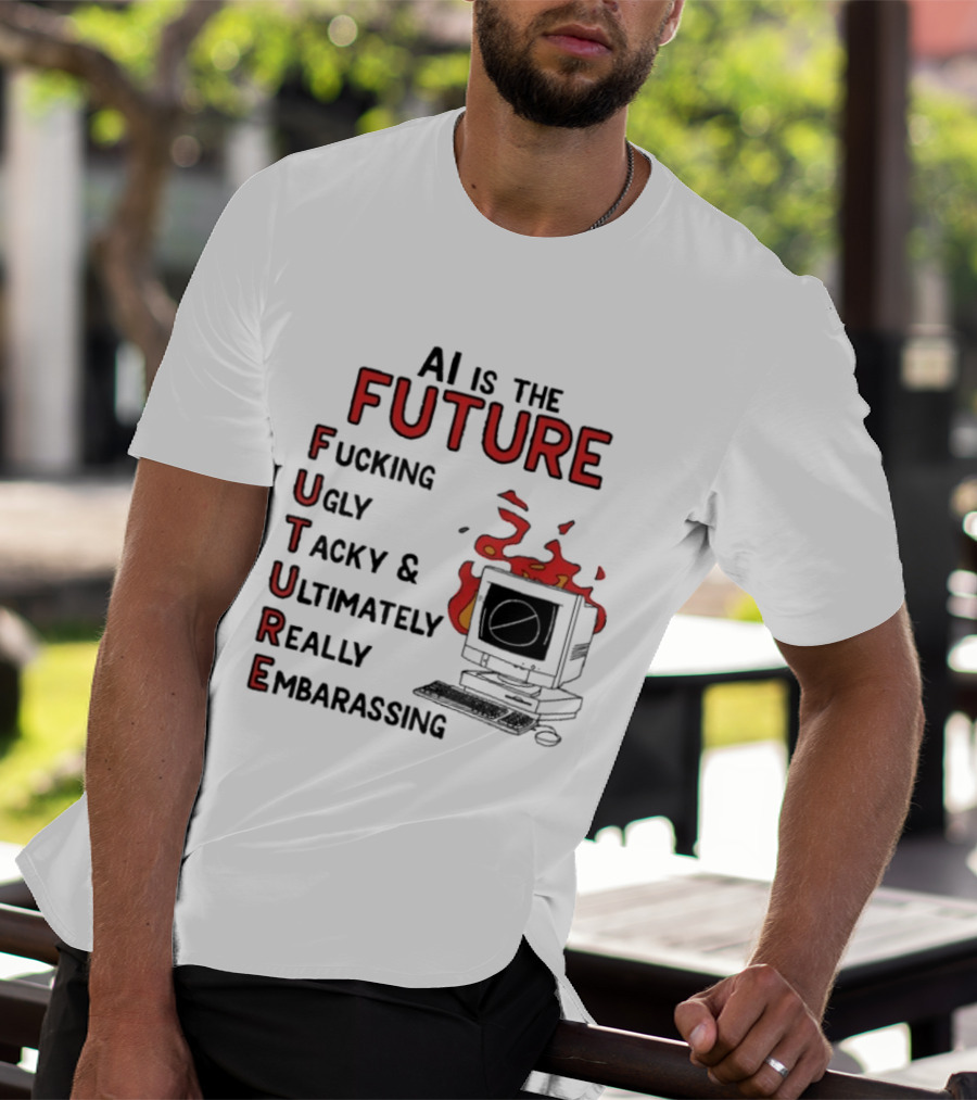 AI Is The Future Fucking Ugly Tacky Ultimately Really Embarrassing Computer Aflame T-Shirt