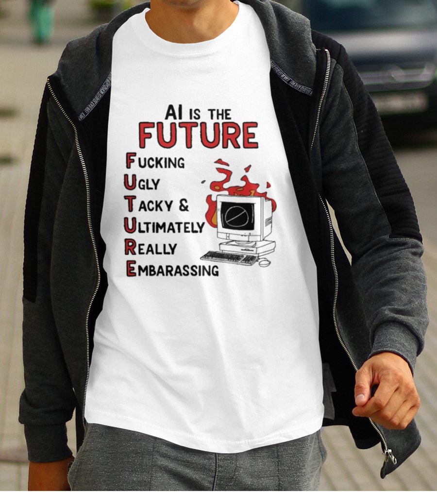 AI Is The Future Fucking Ugly Tacky Ultimately Really Embarrassing Computer Aflame T-Shirt