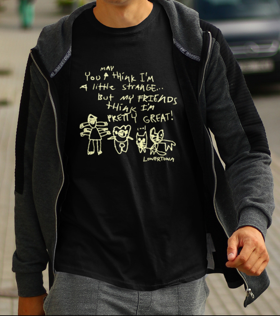 May You Think I'm A Little Strange But My Friends Think I'm Pretty Great Lowertown T-Shirt