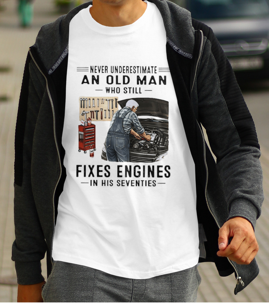 Never Underestimate An Old Man Who Fixes Engines In His Seventies T-Shirt