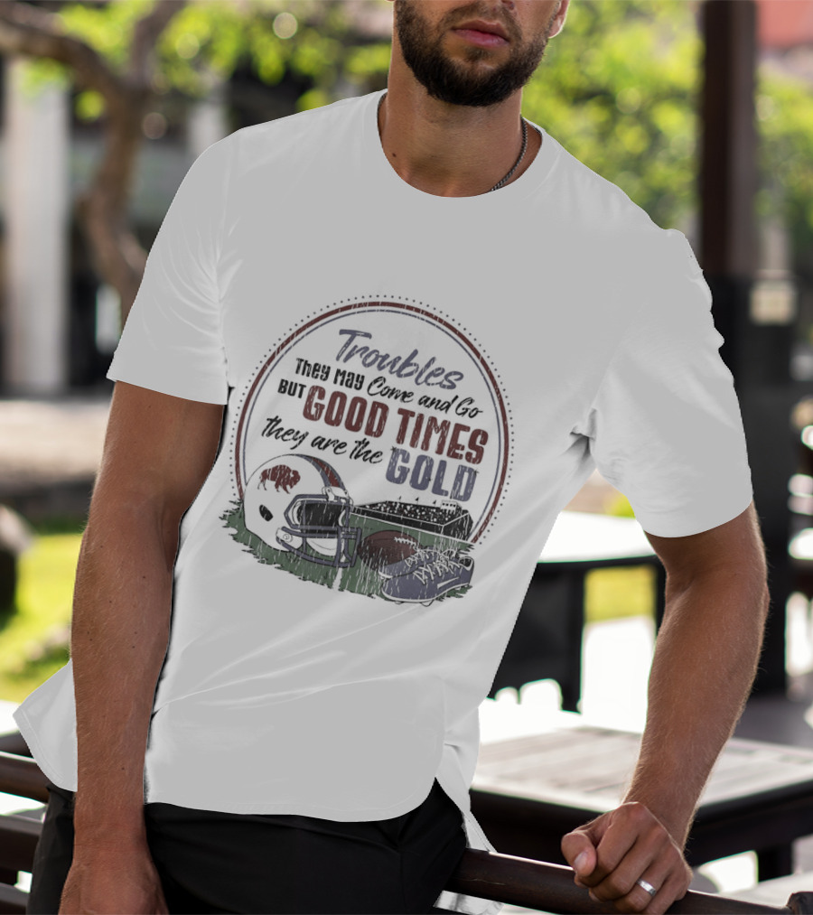 Troubles They May Come And Go Good Times They Are The Gold Buffalo Bills Helmets Football T-Shirt
