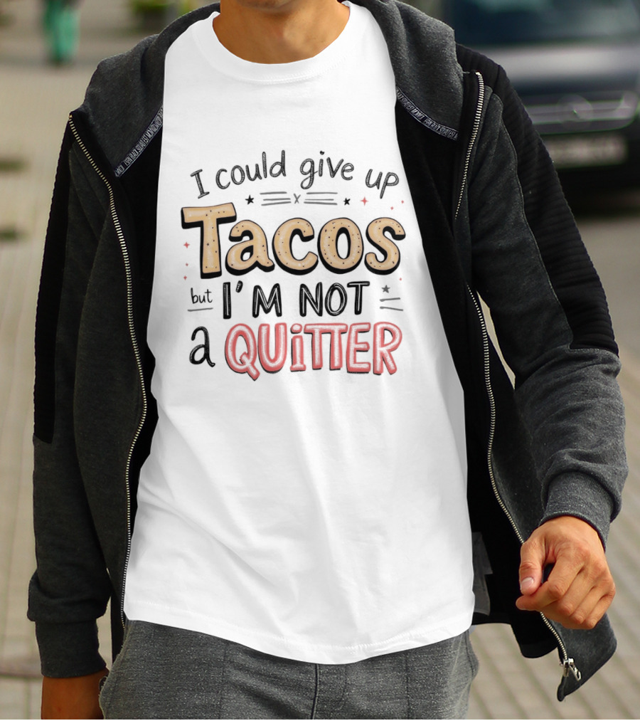 I Could Give Up Tacos I'm Not A Quitter T-Shirt