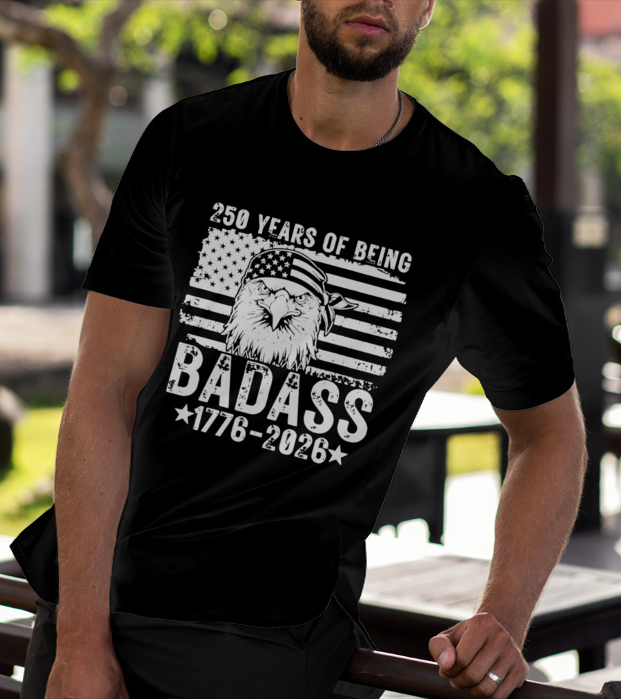 250 Years Of Being Badass American Flag Eagle 1776 2026 T-Shirt