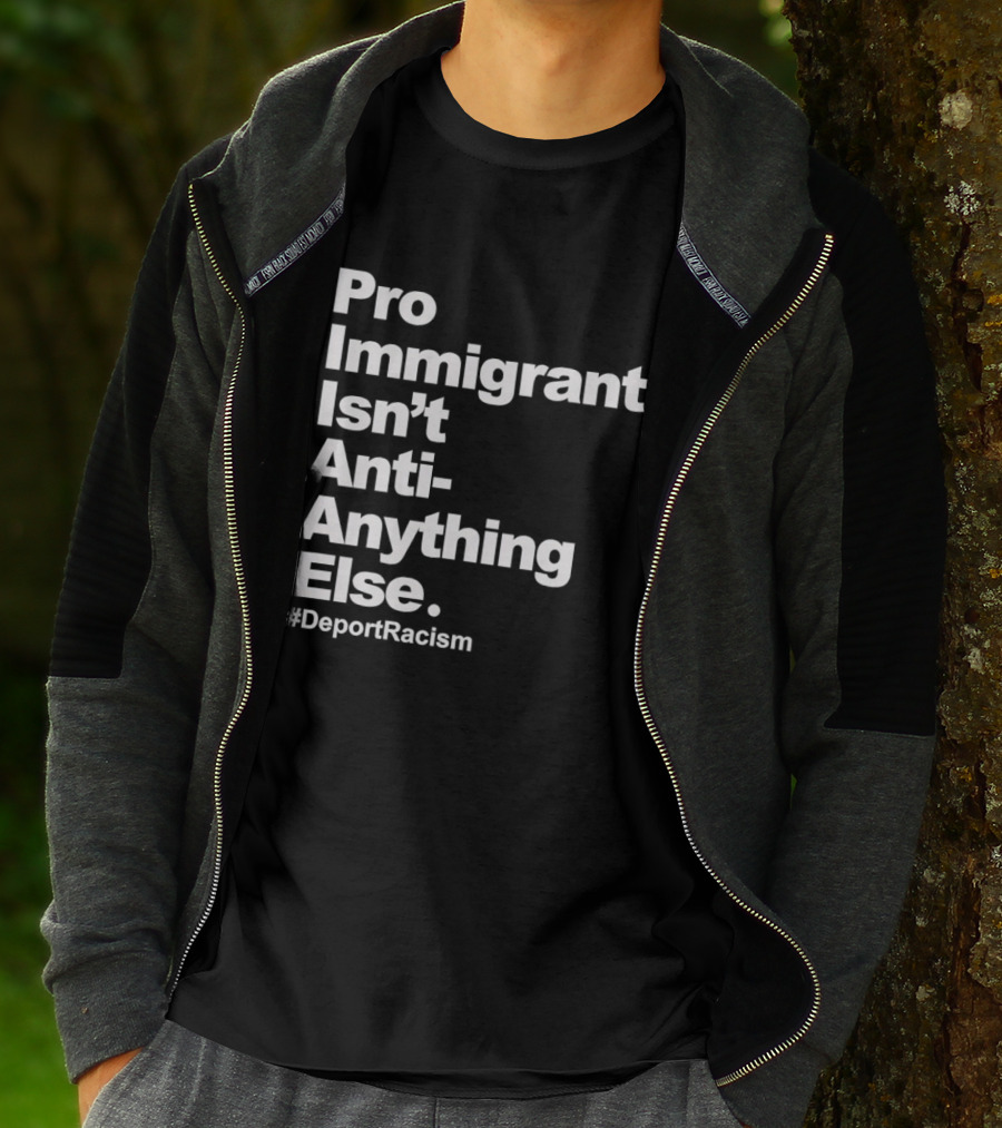 Pro Immigrant Isn't Anti Anything Else Deport Racism T-Shirt