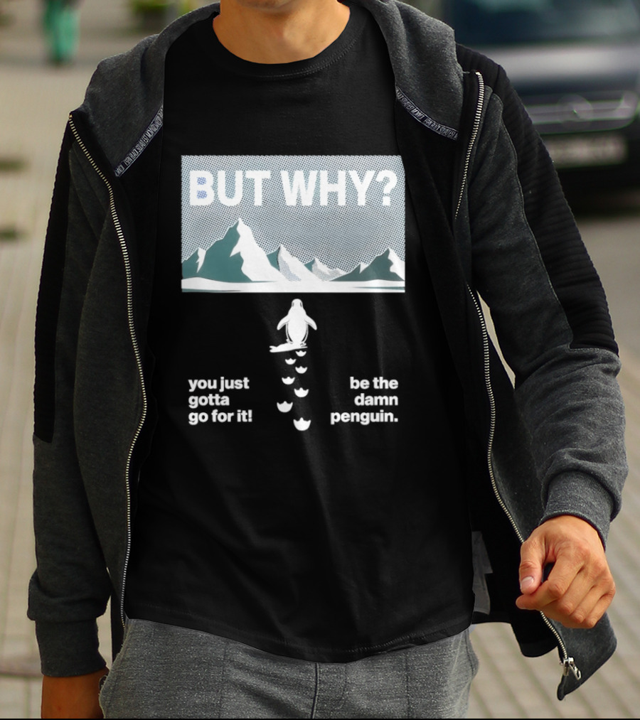 But Why You Just Gotta Go For It Be The Damn Penguin Mountains T-Shirt