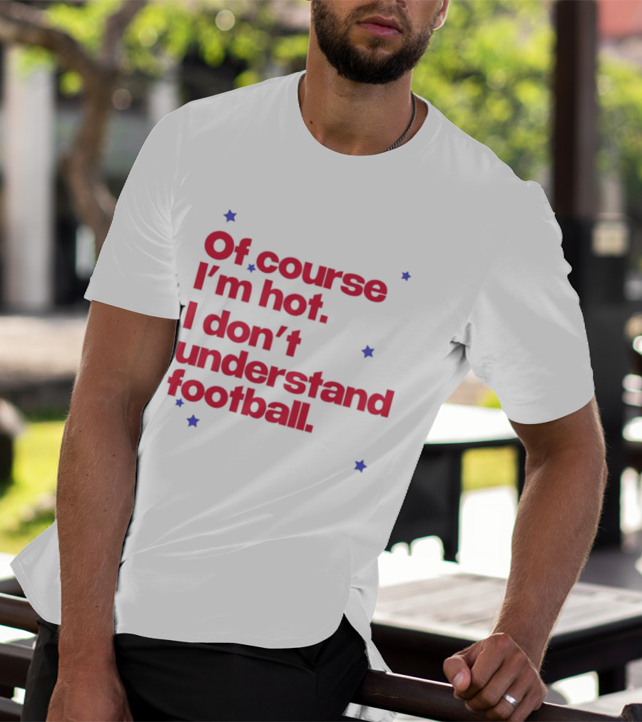 Of Course I'm Hot I Don't Understand Football Funny Quote With Stars T-Shirt