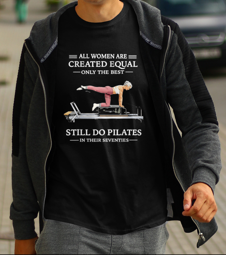 All Women Are Created Equal Only The Best Still Do Pilates T-Shirt