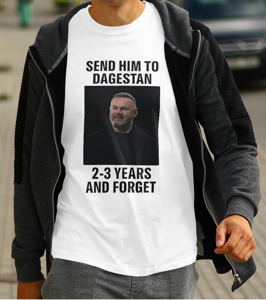 Wayne Rooney Send Him To Dagestan 2 3 Years And Forget T-Shirt