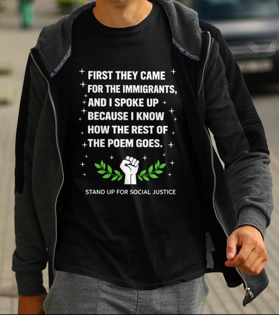 First They Came For The Immigrants I Spoke Up Because I Know How The Rest Of The Poem Goes Stand Up For Social Justice Fist Laurel T-Shirt