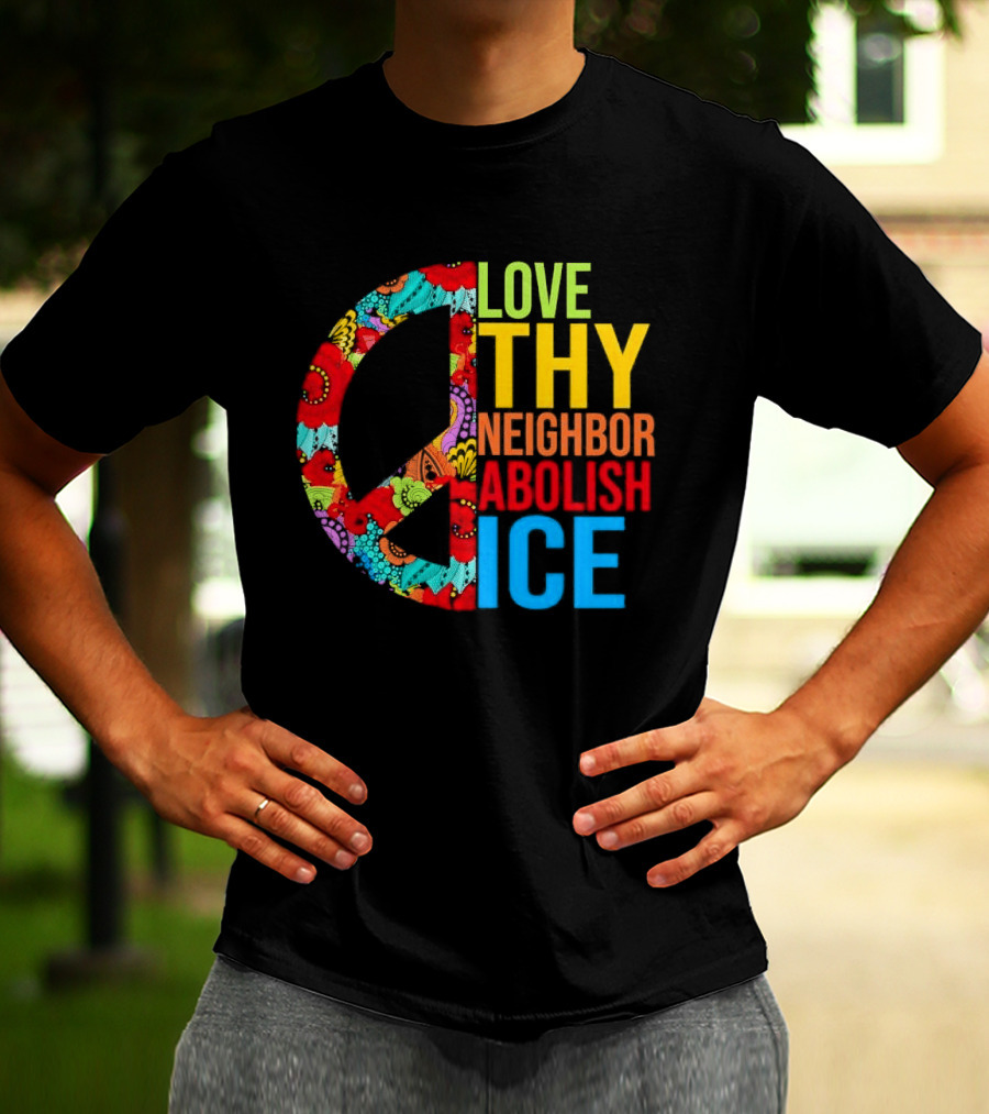 Love Thy Neighbor Abolish ICE Peace Flowers T-Shirt