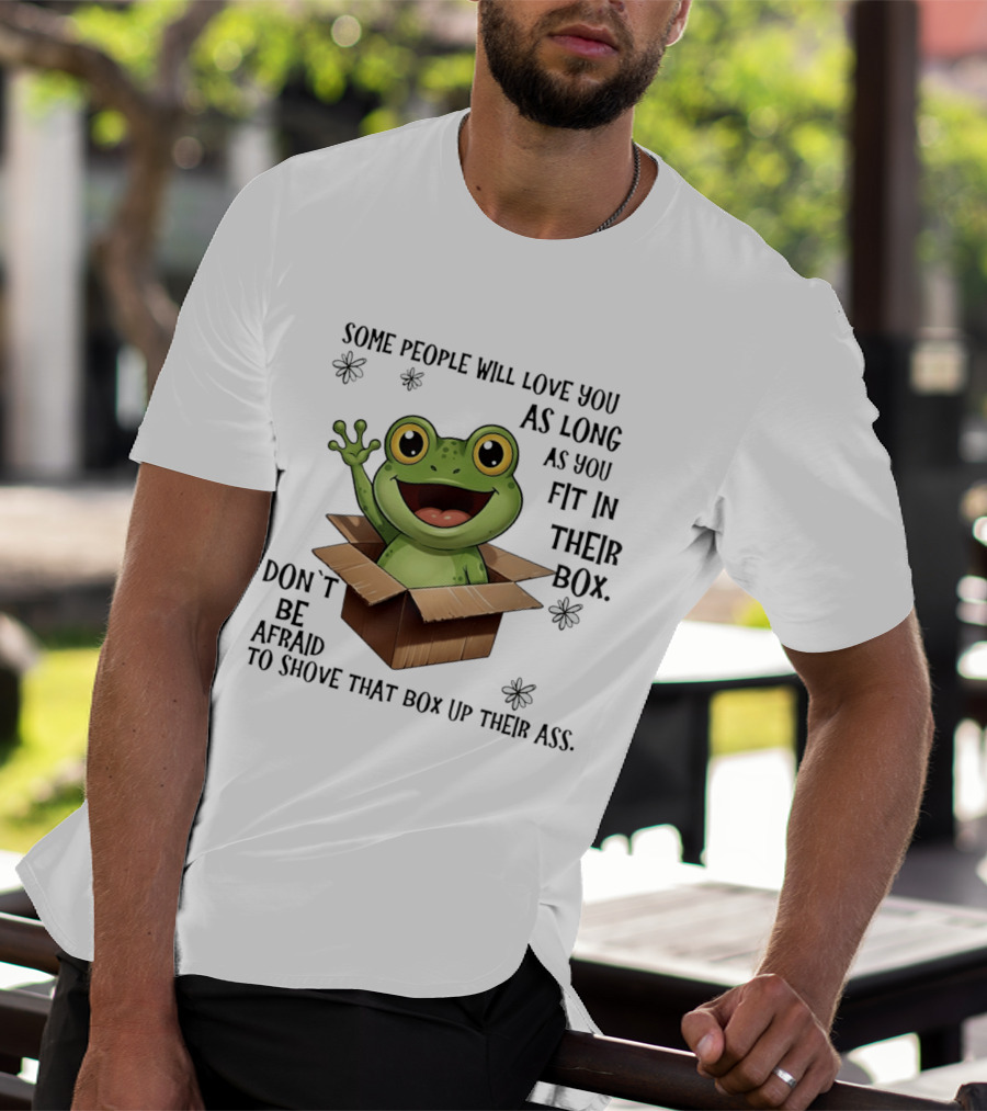 Frog Some People Will Love You Fit In Their Box Don't Be Afraid To Shove That Box Up Their Ass T-Shirt