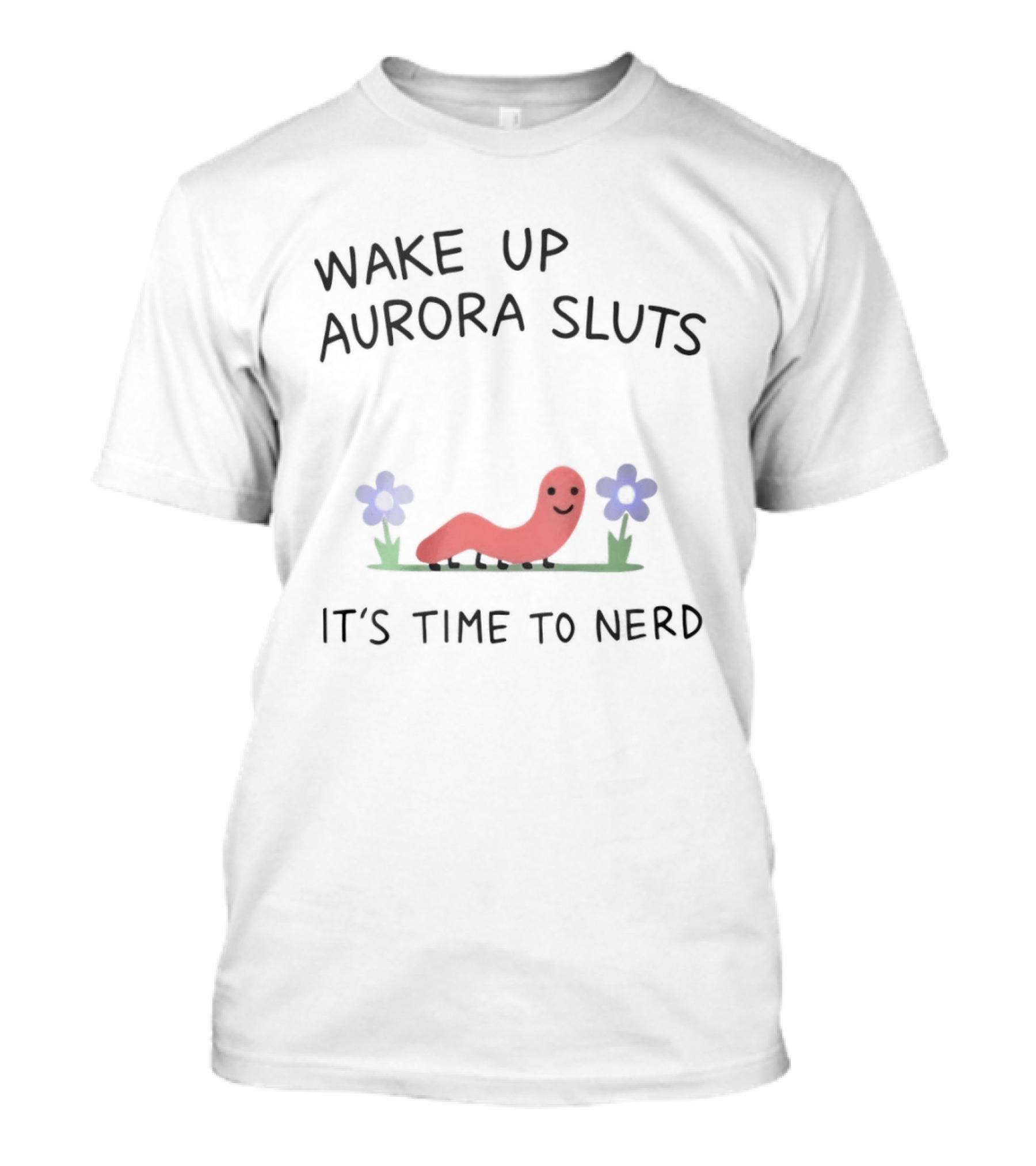 Wake Up Aurora Sluts It's Time To Nerd Worm Flowers T-Shirt