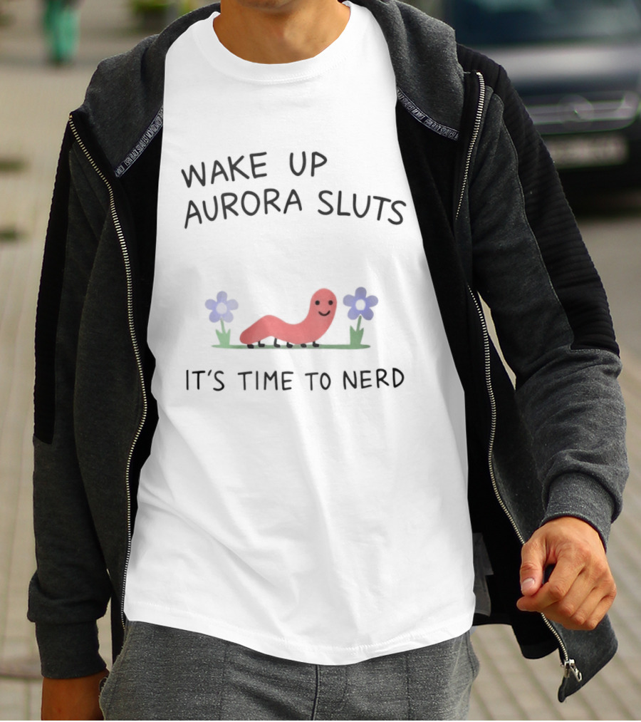Wake Up Aurora Sluts It's Time To Nerd Worm Flowers T-Shirt