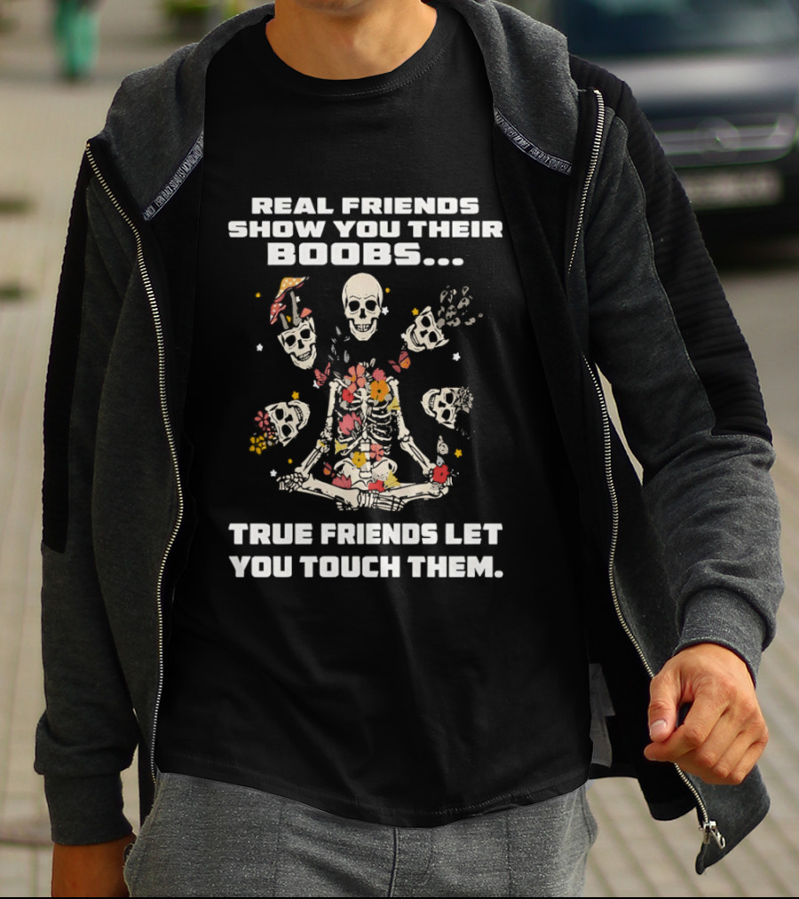 Real Friends Show You Their Boobs True Friends Let You Touch Skeletons T-Shirt