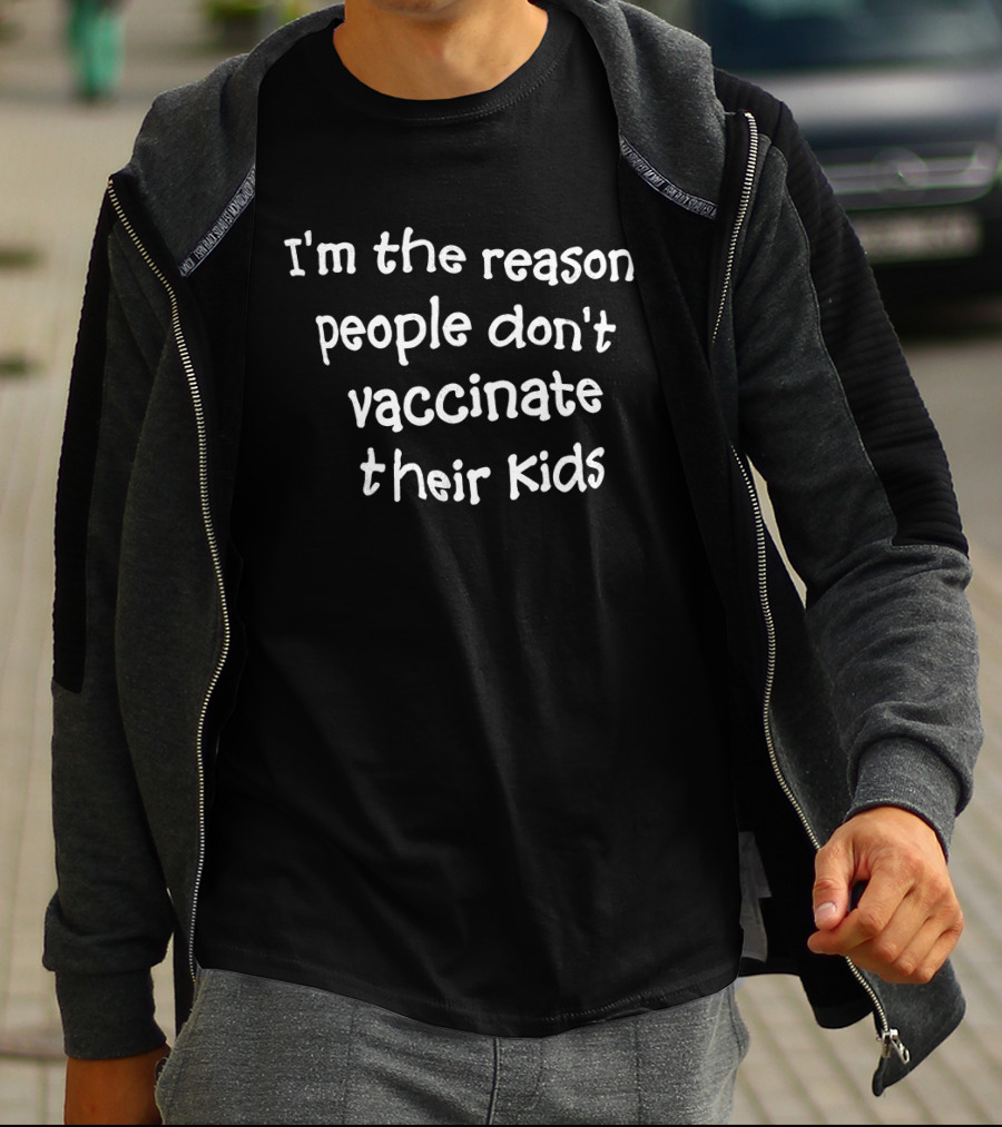I'm The Reason People Don't Vaccinate Their Kids T-Shirt