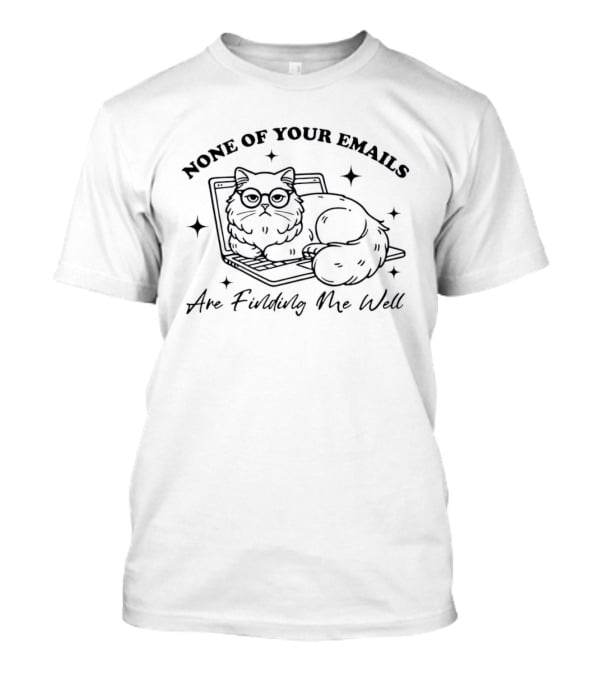 None Of Your Emails Cat Are Finding Me Well T-Shirt