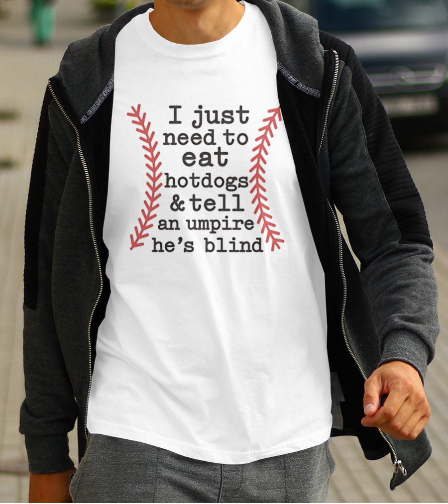 I Just Need To Eat Hotdogs And Tell An Umpire He's Blind Baseball Stitching T-Shirt