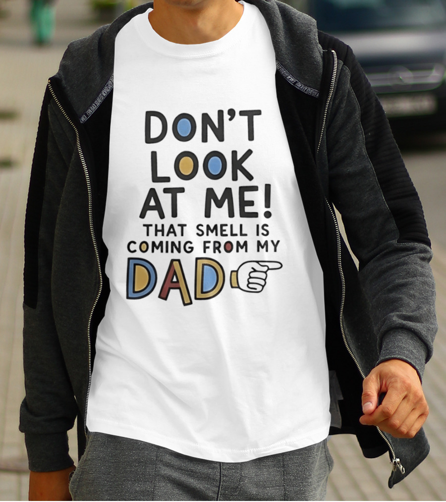 Don't Look At Me That Smell Is Coming From My Dad! T-Shirt
