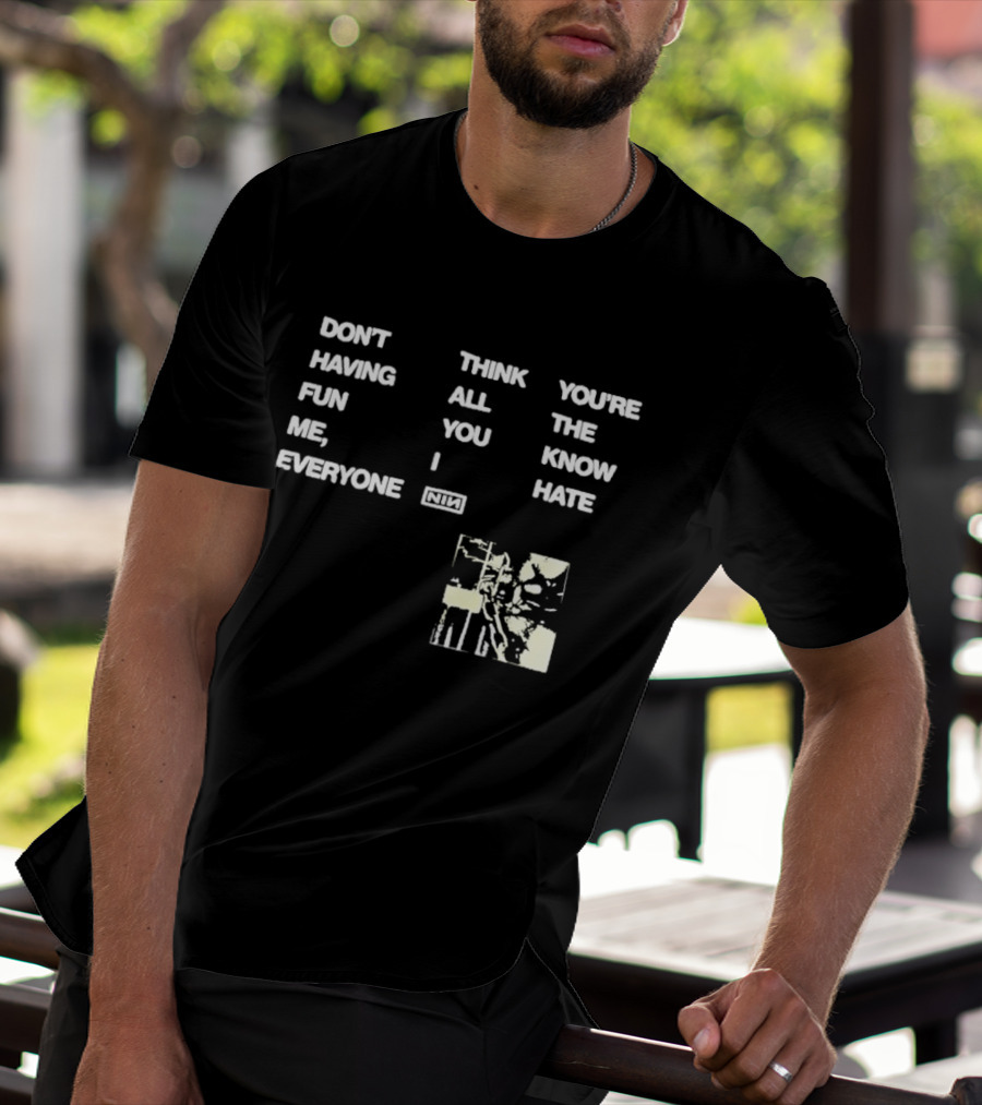 Don't Think You're Having All The Fun You Know Me I Hate Everyone Nin T-Shirt