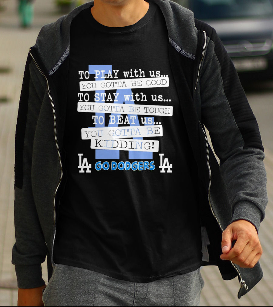 Go Dodgers LA To Play Stay Beat Us You Gotta Be Kiddin T-Shirt
