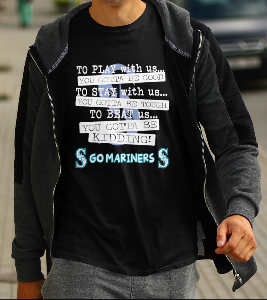 Seattle Mariners To Play With Us You Gotta Be Good T-Shirt