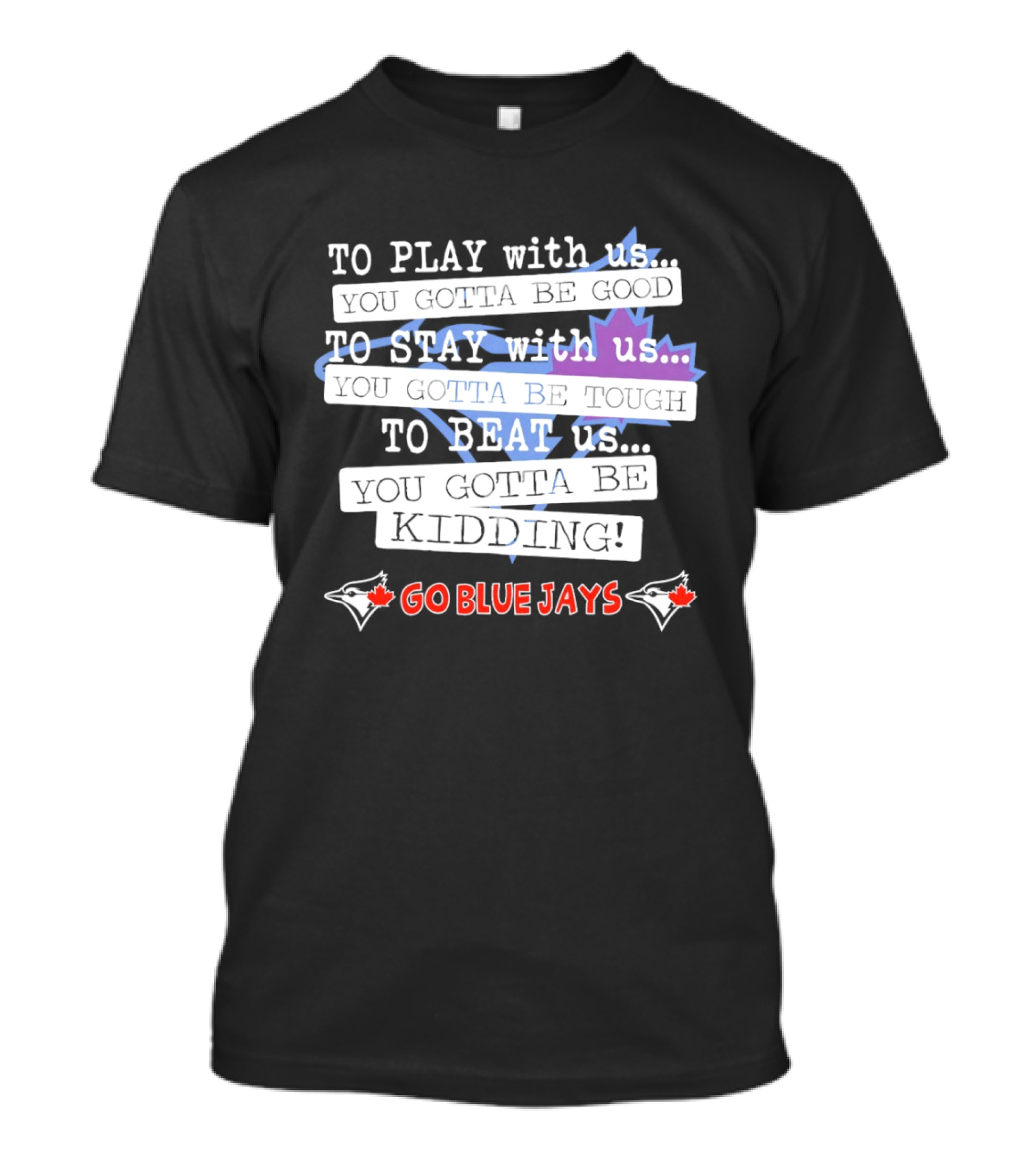 TO PLAY With Us TO STAY With Us TO BEAT Us TO BE GOOD GO BLUE JAYS T-Shirt