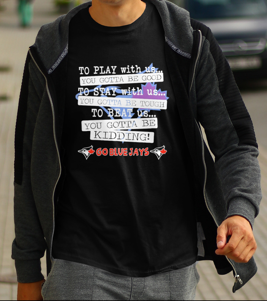 TO PLAY With Us TO STAY With Us TO BEAT Us TO BE GOOD GO BLUE JAYS T-Shirt