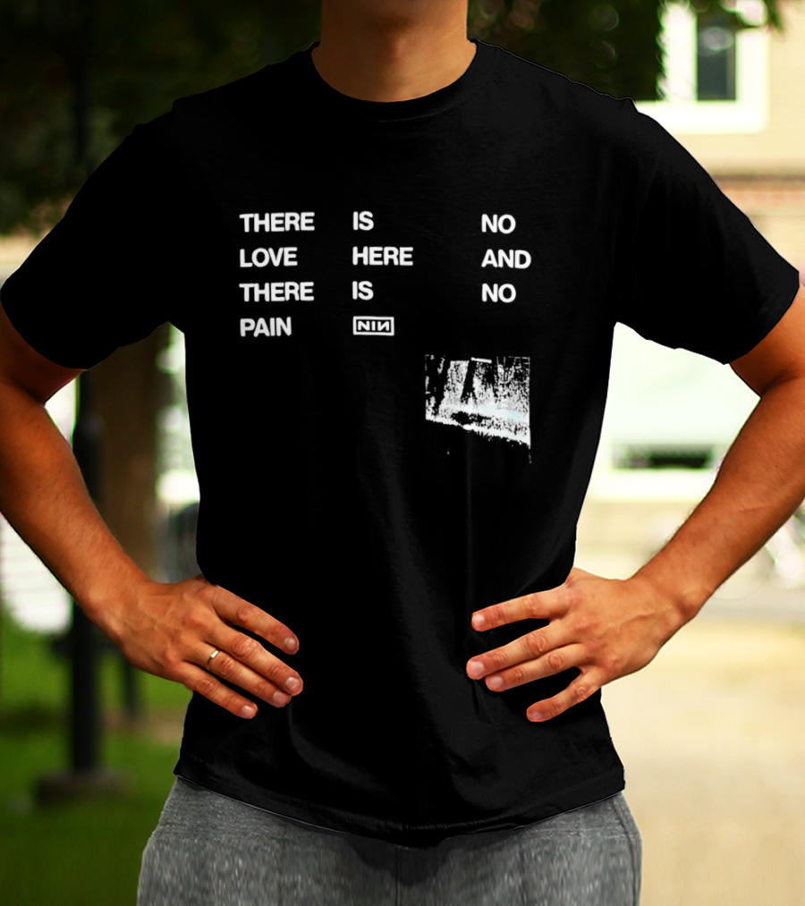 There Is No Love Here And There Is No Pain NIN T-Shirt