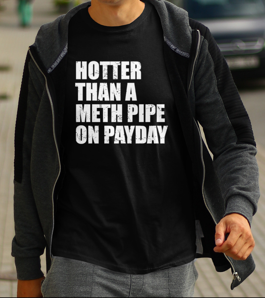 Hotter Than A Meth Pipe On Payday T-Shirt