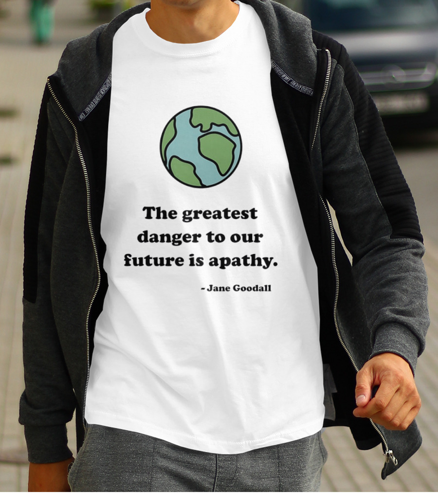 Jane Goodall The Greatest Danger To Our Future Is Apathy Earth T-Shirt