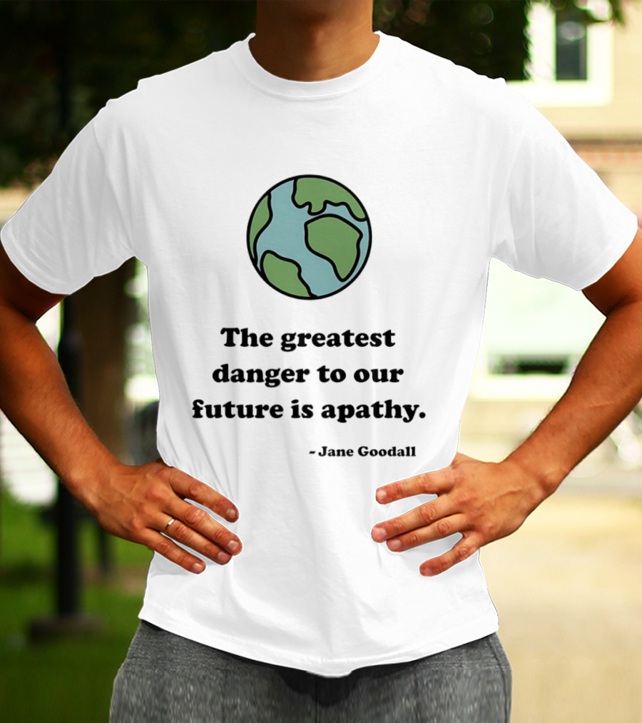 Jane Goodall The Greatest Danger To Our Future Is Apathy Earth T-Shirt
