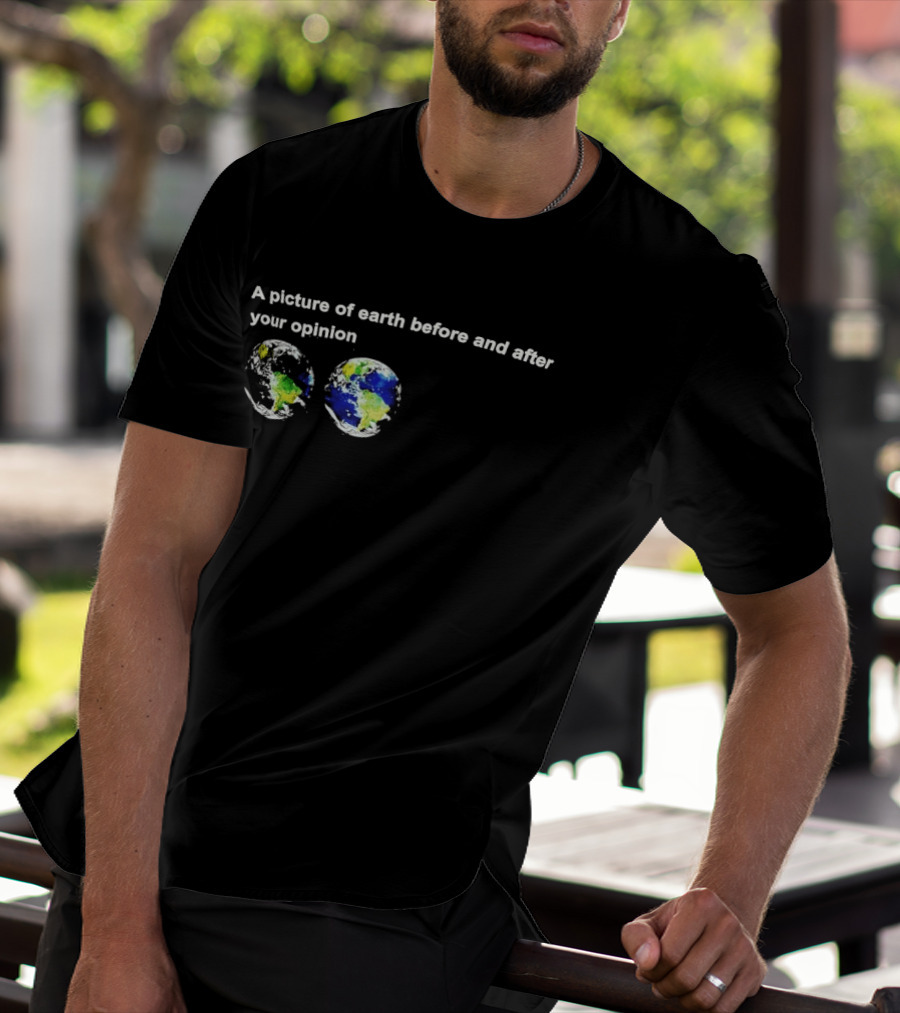 A Picture Of Earth Before And After Your Opinion Earth Globe Humor T-Shirt