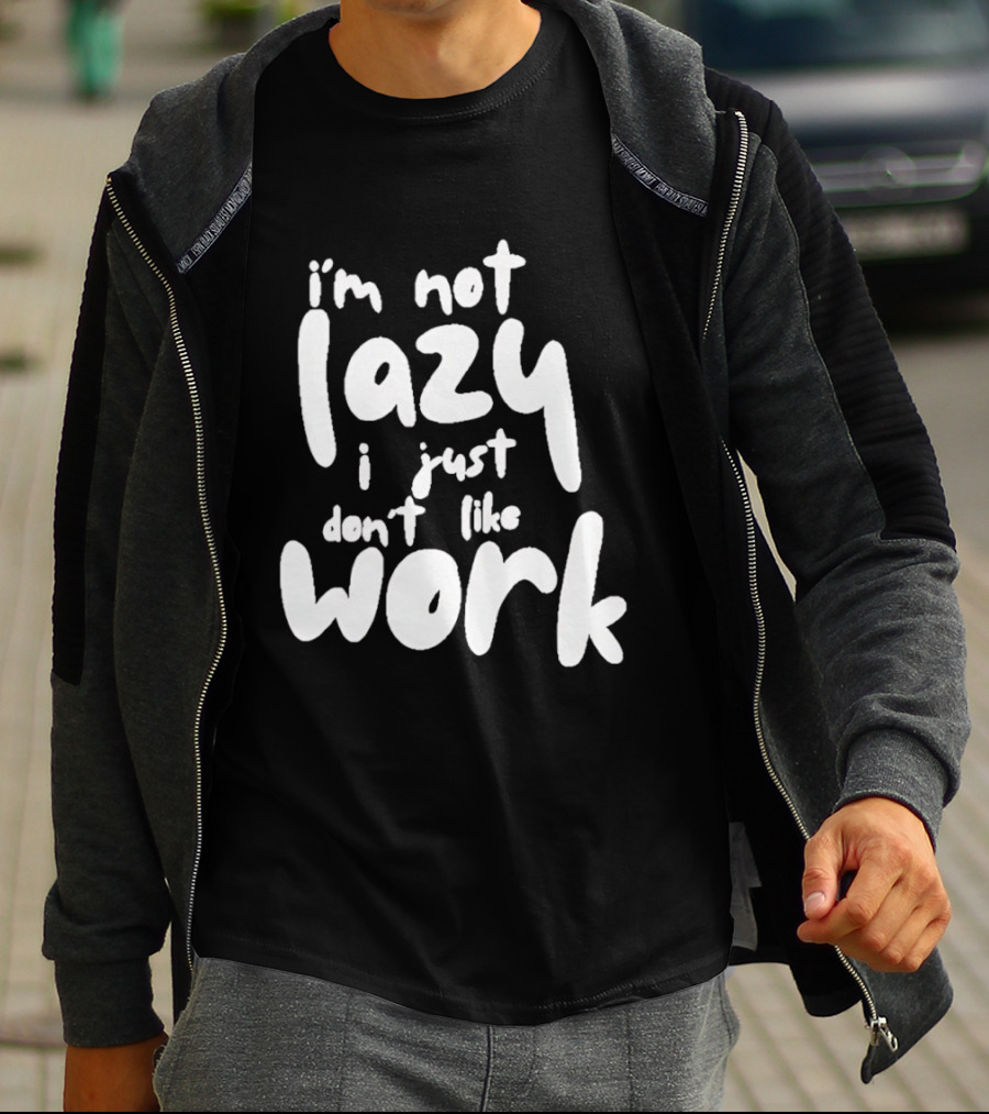 I'm Not Lazy I Just Don't Like Work T-Shirt
