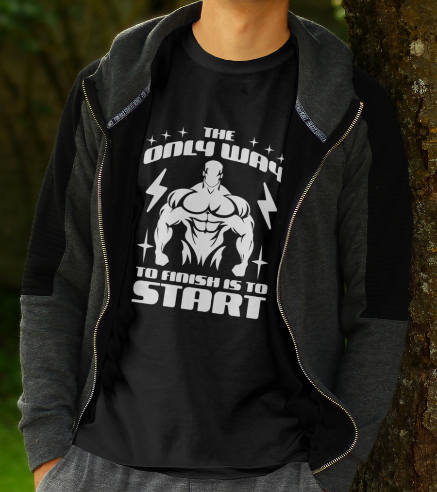 The Only Way To Finish Is To Start Motivational Bodybuilder Strength Emphasis T-Shirt