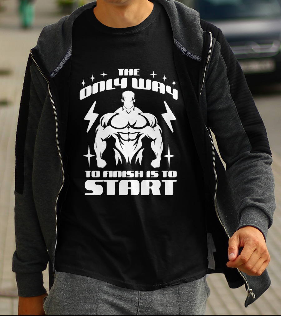The Only Way To Finish Is To Start Motivational Bodybuilder Strength Emphasis T-Shirt