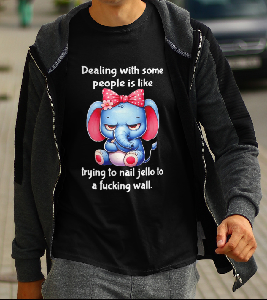 Elephant Dealing With Some People Like Trying To Nail Jello To A Wall T-Shirt