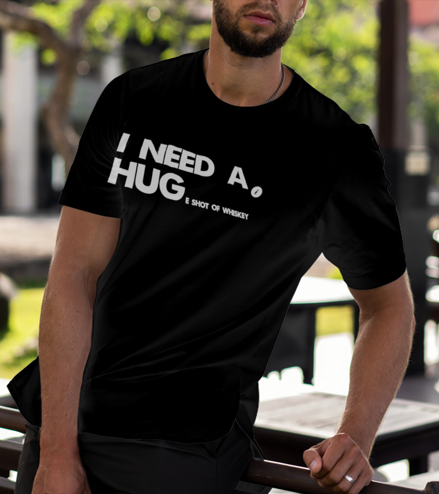 I Need A Hug I Shot Of Whiskey Playful Drinking Humor T-Shirt