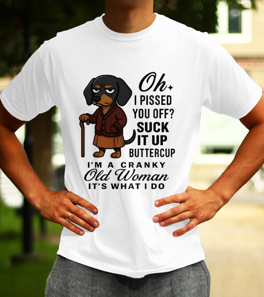 Oh I Pissed You Off Suck It Up Buttercup Cranky Old Woman Dachshund T-Shirt