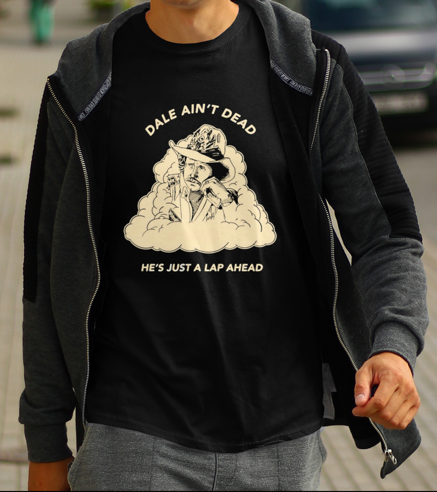 Dale Ain't Dead He's Just A Lap Ahead Racing Legend T-Shirt