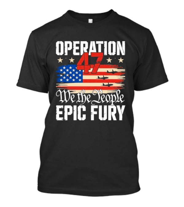Operation 47 We The People Epic Fury American Flag T-Shirt