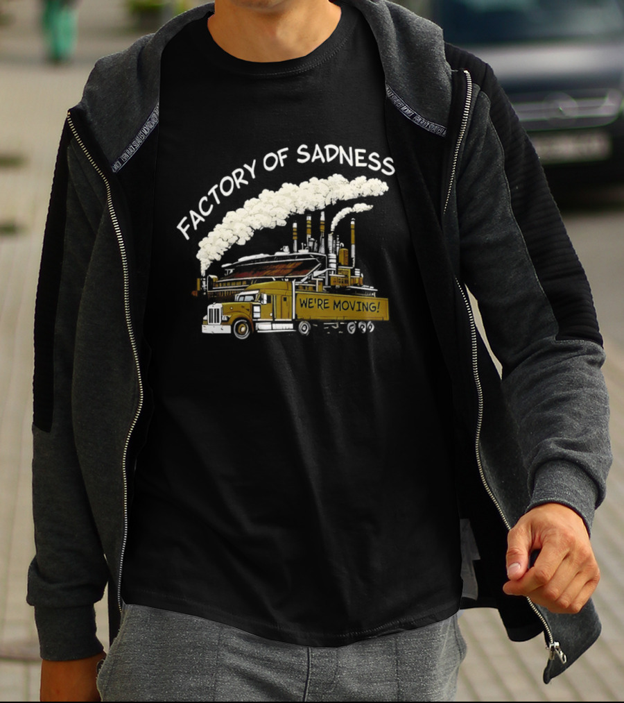 Factory Of Sadness Truck We're Moving Industrial Humor T-Shirt