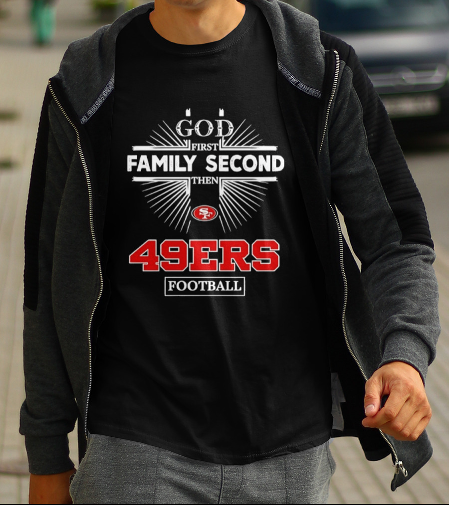 San Francisco 49ers God First Family Second Then 49ers Football T-Shirt