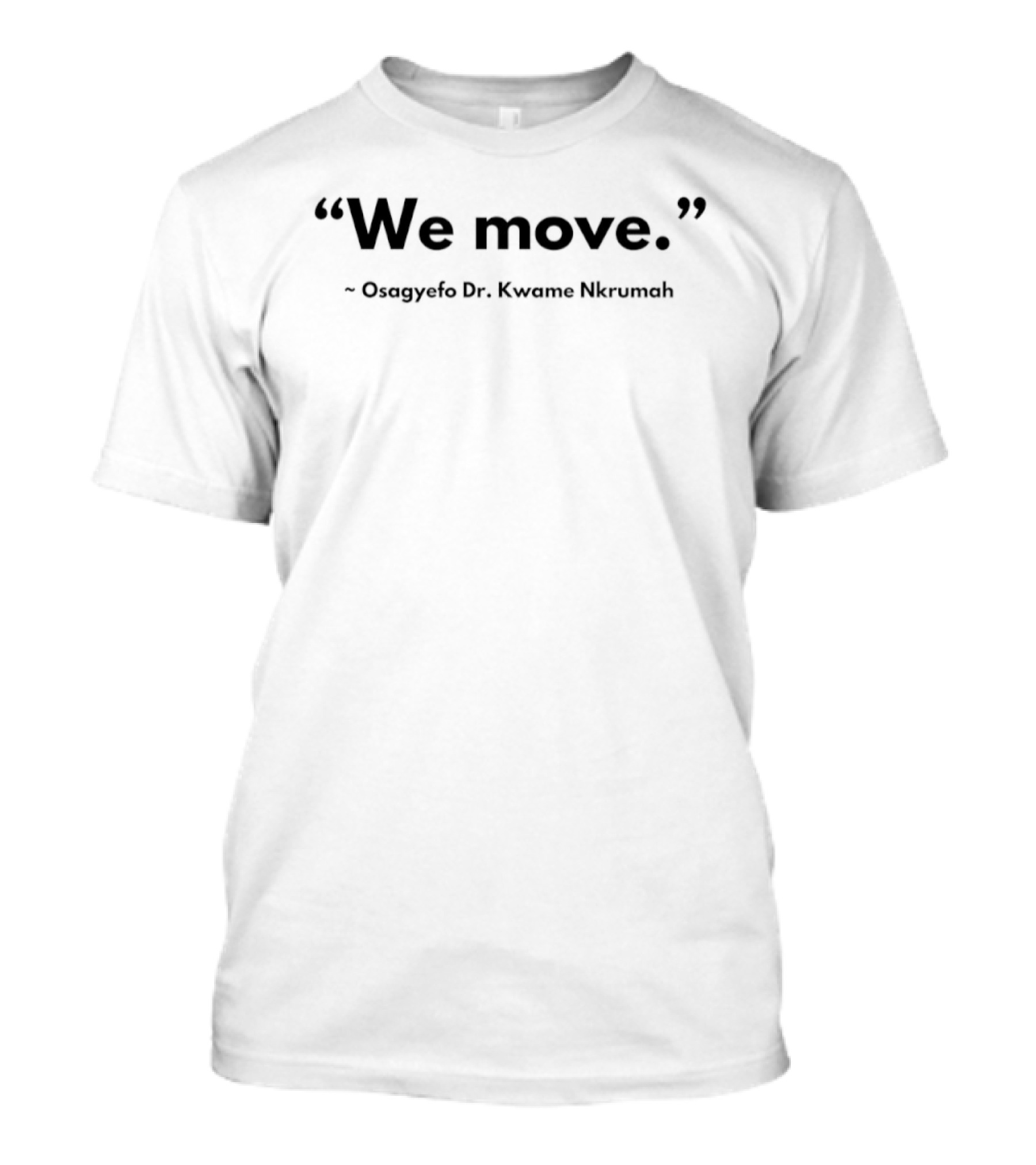 We Move Quote Osagyefo Dr Kwame Nkrumah T-Shirt