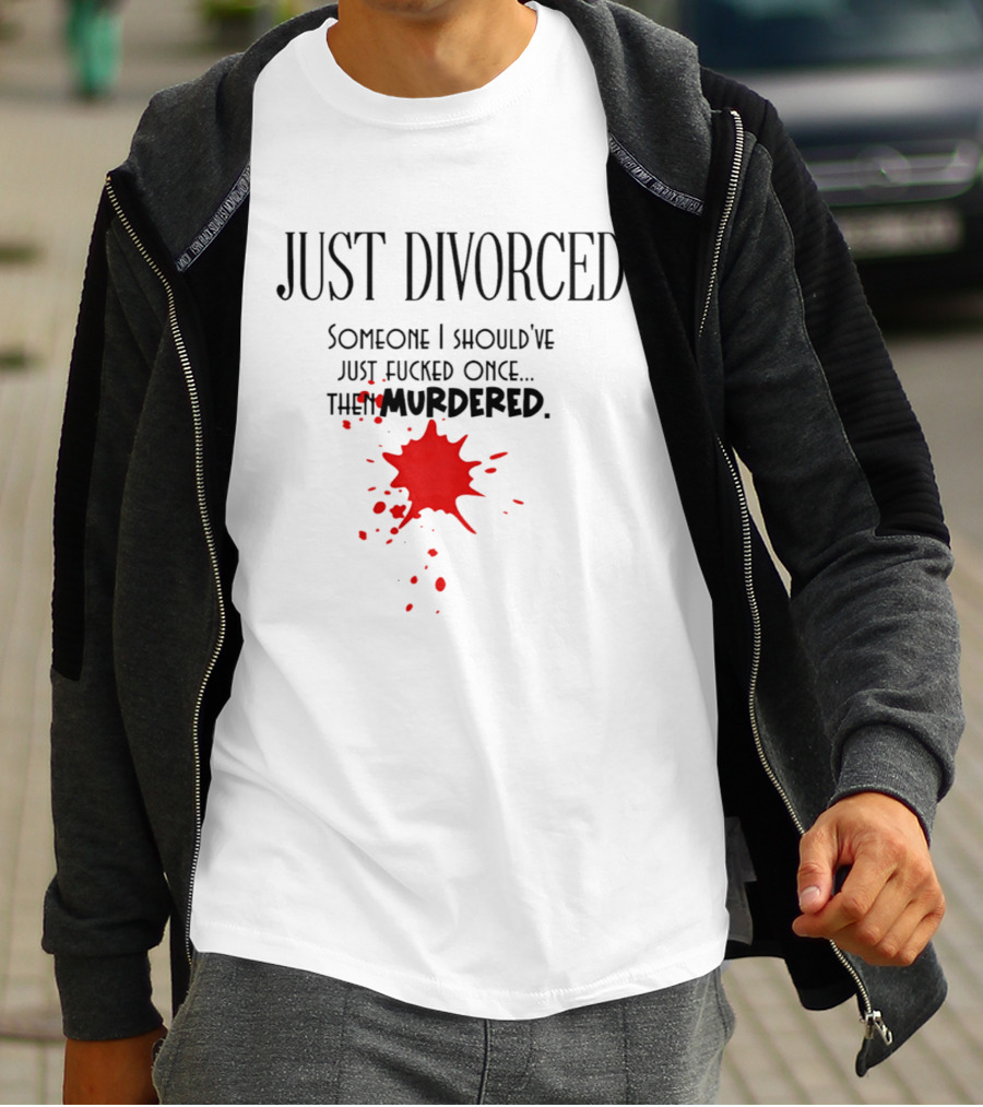 Just Divorced Someone I Should've Just Fucked Once Then Murdered T-Shirt