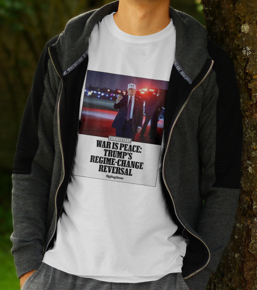 War Is Peace Trump's Regime Change Reversal Commentary Rolling Stone T-Shirt