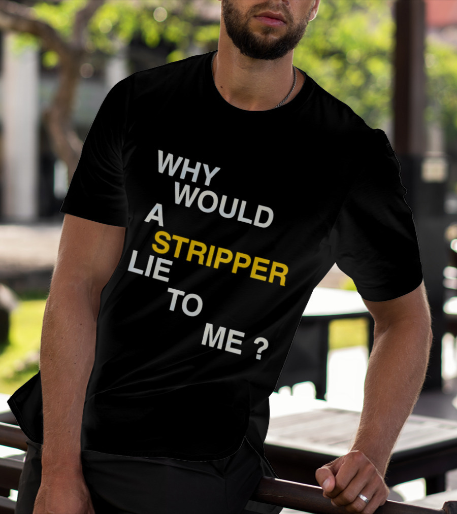 Why Would A Stripper Lie To Me Question T-Shirt