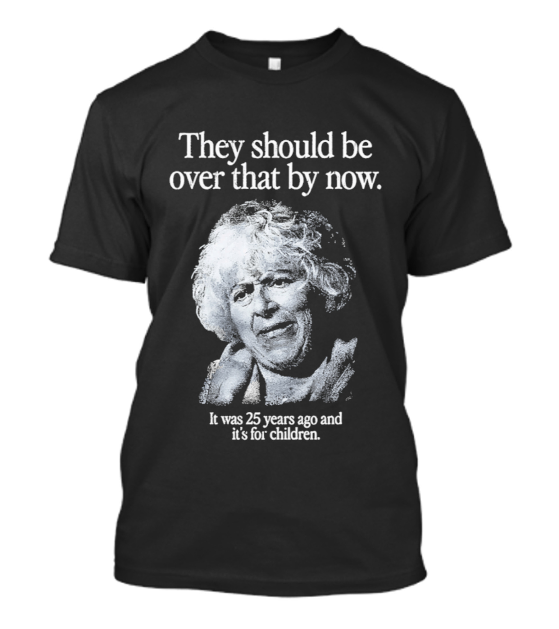 They Should Be Over That By Now It Was 25 Years Ago And It's For Children T-Shirt